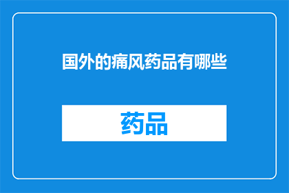 国外的痛风药品有哪些(国外有哪些痛风治疗药物？)