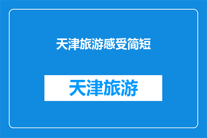 天津旅游感受简短(天津旅游体验：您是否已经感受到了这座城市的魅力？)