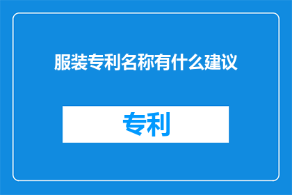 服装专利名称有什么建议(如何为你的服装设计构思一个独特且具有专利保护力的商标名称？)