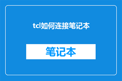 tcl如何连接笔记本(如何实现TCL与笔记本电脑的连接？)