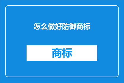 怎么做好防御商标(如何有效构建和维护一个强大的防御商标？)