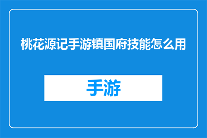 桃花源记手游镇国府技能怎么用(桃花源记手游镇国府技能使用指南：如何高效运用以增强实力？)