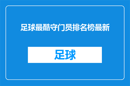 足球最酷守门员排名榜最新(足球界最令人瞩目的守门员排名榜最新出炉，谁是场上的守护神？)