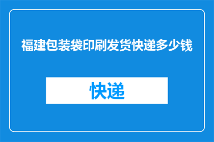 福建包装袋印刷发货快递多少钱(福建地区包装袋印刷后发货的快递费用是多少？)