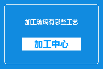 加工玻璃有哪些工艺(加工玻璃的多样工艺：了解其背后的技术与创新)