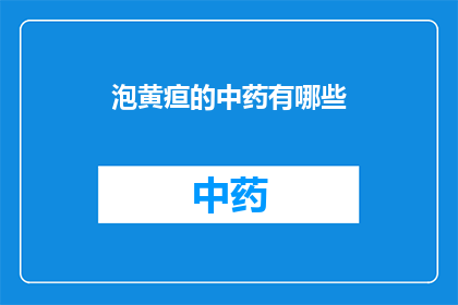 泡黄疸的中药有哪些(疑问句类型的长标题：
哪些中药能治疗黄疸？)