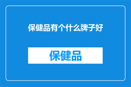 保健品有个什么牌子好(选择哪个品牌的保健品最值得信赖？)