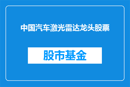 中国汽车激光雷达龙头股票(中国汽车激光雷达行业的领军企业，其股票表现如何？)