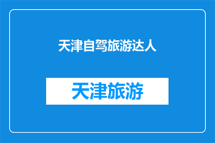 天津自驾旅游达人(天津自驾旅游达人，您是否已经准备好探索这座城市的无限魅力？)