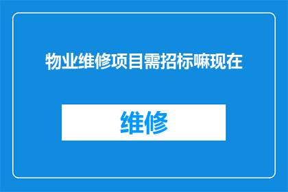 物业维修项目需招标嘛现在(物业维修项目是否必须通过招标程序进行？)
