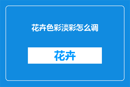 花卉色彩淡彩怎么调(如何调配花卉色彩淡彩？)