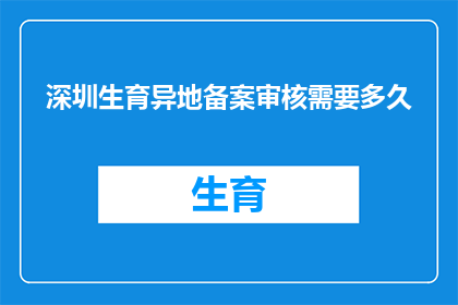 深圳生育异地备案审核需要多久(深圳生育异地备案审核需要多久？)