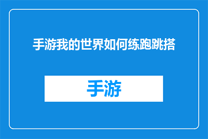 手游我的世界如何练跑跳搭(如何提升我的世界手游中的跑跳技巧？)