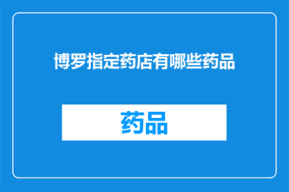 博罗指定药店有哪些药品(博罗指定药店的药品种类有哪些？)