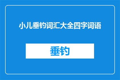 小儿垂钓词汇大全四字词语(小儿垂钓词汇大全四字词语如何成为疑问句长标题？)