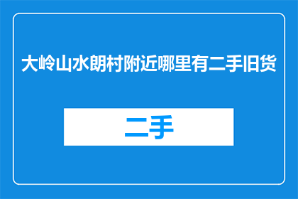 大岭山水朗村附近哪里有二手旧货(大岭山水朗村附近哪里可以找到二手旧货？)