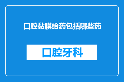 口腔黏膜给药包括哪些药(口腔黏膜给药涉及哪些药物？)