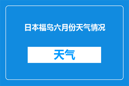 日本福岛六月份天气情况(日本福岛六月份的天气状况如何？)