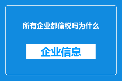 所有企业都偷税吗为什么(企业是否普遍存在偷税行为？探究背后的原因)