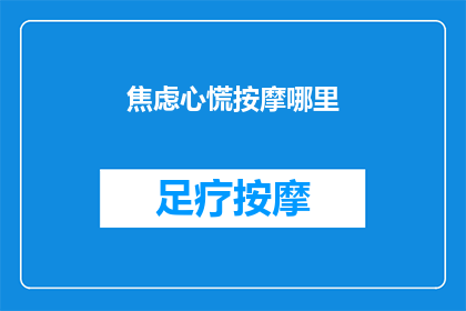 焦虑心慌按摩哪里(焦虑心慌时，按摩哪里可以缓解？)