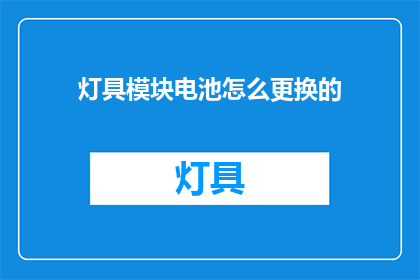 灯具模块电池怎么更换的(如何更换灯具模块中的电池？)
