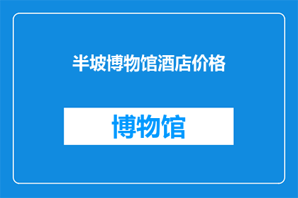 半坡博物馆酒店价格(半坡博物馆酒店的价格是多少？)
