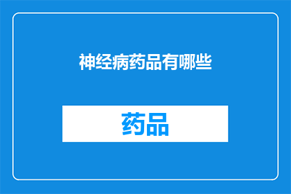 神经病药品有哪些(神经病药物的种类有哪些？)