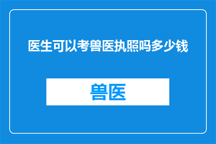 医生可以考兽医执照吗多少钱(医生能否获得兽医执照？费用是多少？)