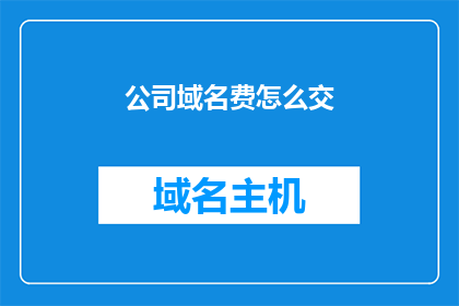 公司域名费怎么交(如何正确支付公司域名费用？)
