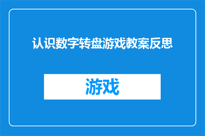 认识数字转盘游戏教案反思(如何反思数字转盘游戏的设计与教学过程？)