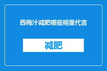 西梅汁减肥哪些明星代言(哪些明星代言西梅汁以助力减肥？)