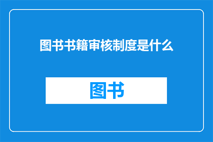 图书书籍审核制度是什么(图书书籍审核制度是什么？)
