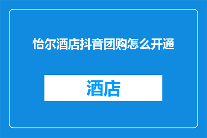 怡尔酒店抖音团购怎么开通(如何开通怡尔酒店抖音团购服务？)