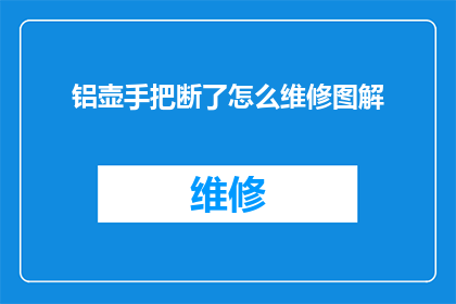 铝壶手把断了怎么维修图解(铝壶手把断裂了，该如何进行专业的维修？)