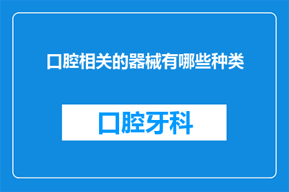 口腔相关的器械有哪些种类(口腔医疗领域中，有哪些种类的器械是不可或缺的？)