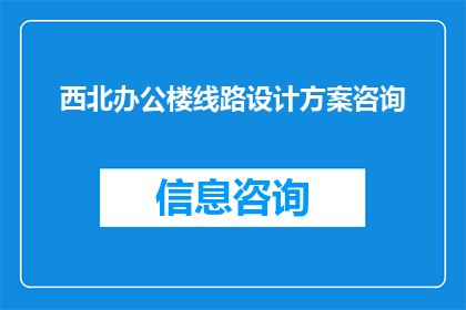 西北办公楼线路设计方案咨询(西北办公楼线路设计方案咨询：您是否寻求专业建议以优化您的办公空间布局？)