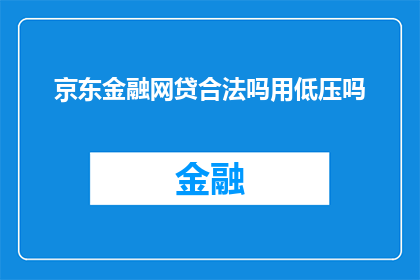京东金融网贷合法吗用低压吗(京东金融网贷是否合法？使用低压设备安全吗？)