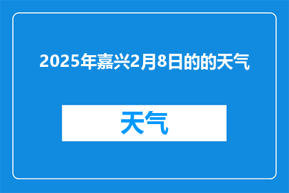 2025年嘉兴2月8日的的天气(2025年嘉兴2月8日的天气情况如何？)