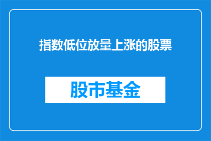 指数低位放量上涨的股票(在股市中，哪些股票在指数低位时出现放量上涨？)