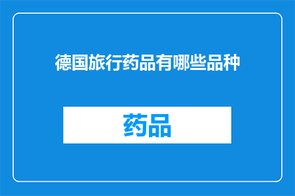 德国旅行药品有哪些品种(德国旅行必备药品种类有哪些？)