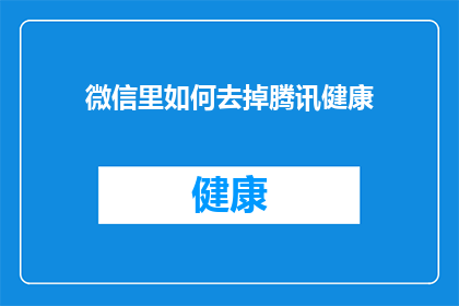 微信里如何去掉腾讯健康(如何从微信中彻底移除腾讯健康功能？)