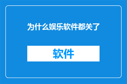 为什么娱乐软件都关了(为什么娱乐软件纷纷关闭？背后的原因令人深思)