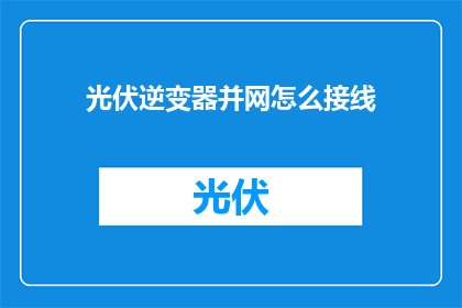 光伏逆变器并网怎么接线(光伏逆变器并网接线步骤详解：您是否了解如何正确连接光伏系统以实现电网接入？)
