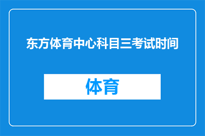 东方体育中心科目三考试时间(东方体育中心科目三考试时间安排，你了解了吗？)