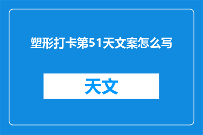 塑形打卡第51天文案怎么写(如何撰写一个引人入胜的塑形打卡第51天文案？)