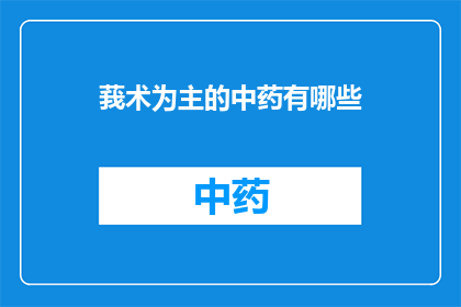莪术为主的中药有哪些(莪术在中药中的主要作用有哪些？)
