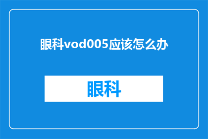 眼科vod005应该怎么办(面对眼科VOD005的问题，我们应该如何应对？)
