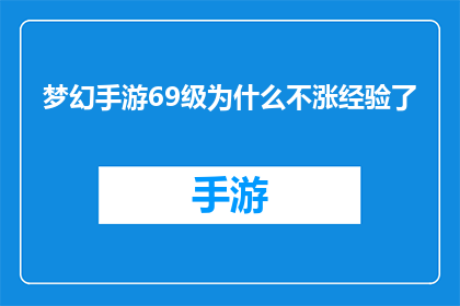 梦幻手游69级为什么不涨经验了(为什么69级梦幻手游经验不增长了？)
