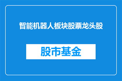 智能机器人板块股票龙头股(智能机器人板块的领军企业，您是否了解它们在股市中的卓越表现？)