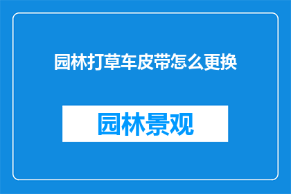 园林打草车皮带怎么更换(如何更换园林打草车皮带？)
